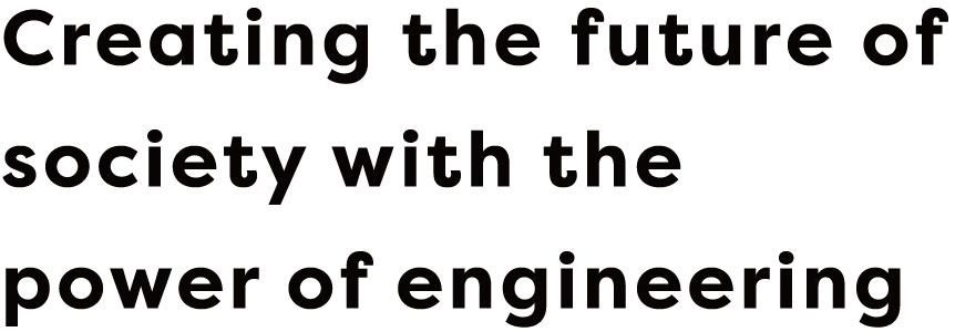 Creating the future of society with the power of engineering